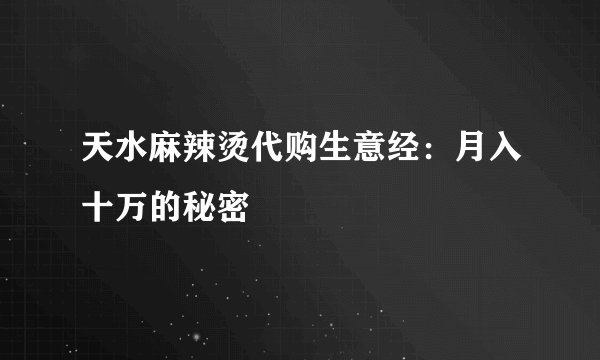天水麻辣烫代购生意经：月入十万的秘密