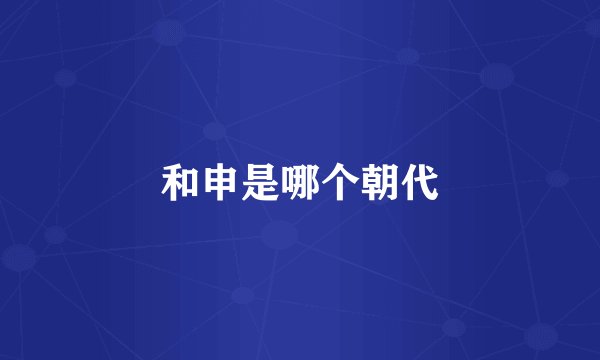 和申是哪个朝代