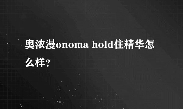 奥浓漫onoma hold住精华怎么样？