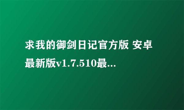 求我的御剑日记官方版 安卓最新版v1.7.510最新版 直装版 汉化中文版 我的御剑日记官方版完整