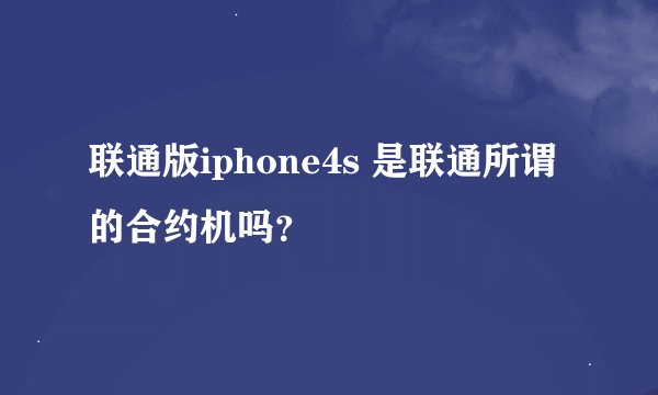 联通版iphone4s 是联通所谓的合约机吗？