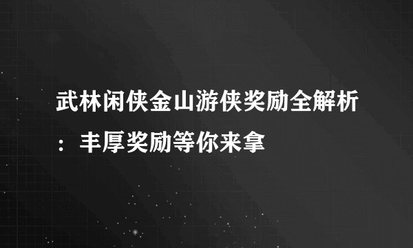 武林闲侠金山游侠奖励全解析：丰厚奖励等你来拿