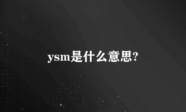 ysm是什么意思?