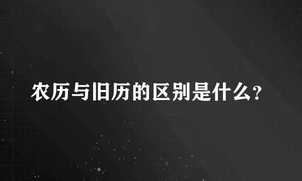 农历与旧历的区别是什么？