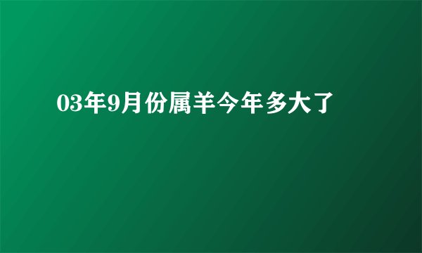 03年9月份属羊今年多大了