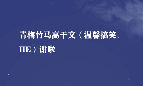 青梅竹马高干文（温馨搞笑、HE）谢啦