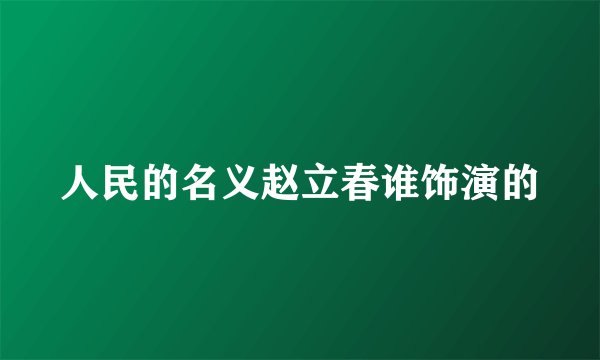 人民的名义赵立春谁饰演的