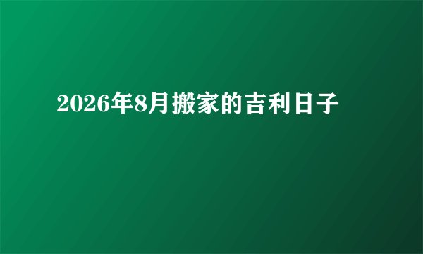 2026年8月搬家的吉利日子