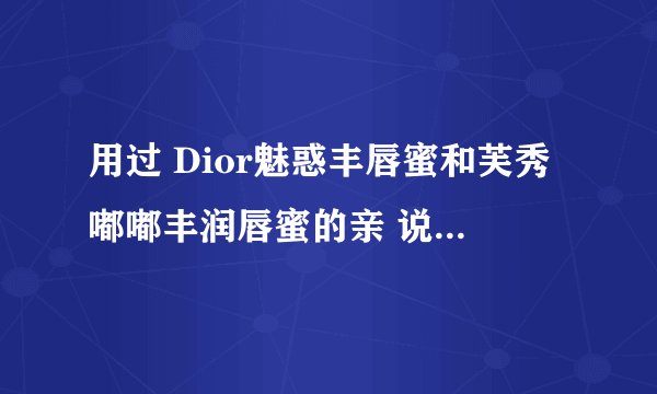 用过 Dior魅惑丰唇蜜和芙秀嘟嘟丰润唇蜜的亲 说说哪个好