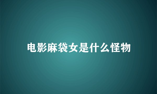 电影麻袋女是什么怪物