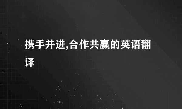 携手并进,合作共赢的英语翻译