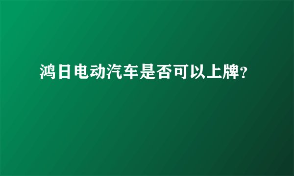 鸿日电动汽车是否可以上牌？