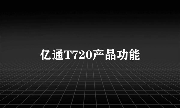 亿通T720产品功能