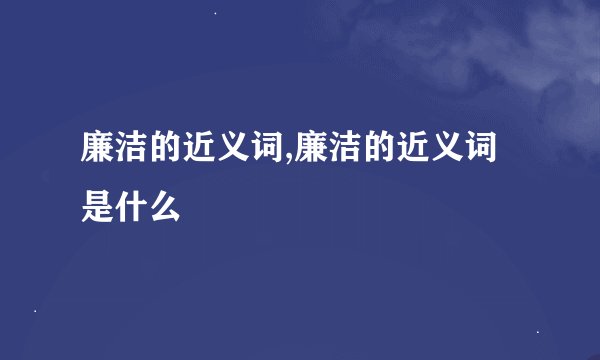 廉洁的近义词,廉洁的近义词是什么