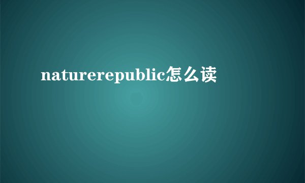 naturerepublic怎么读