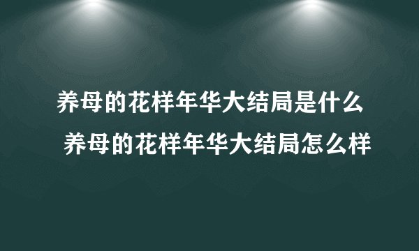 养母的花样年华大结局是什么 养母的花样年华大结局怎么样