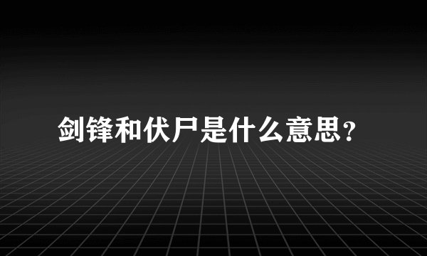 剑锋和伏尸是什么意思？