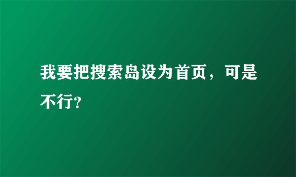 我要把搜索岛设为首页，可是不行？