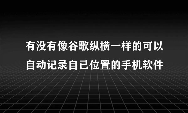 有没有像谷歌纵横一样的可以自动记录自己位置的手机软件