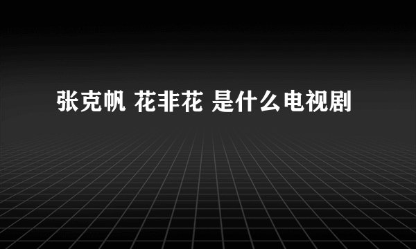 张克帆 花非花 是什么电视剧