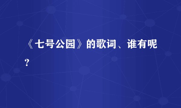 《七号公园》的歌词、谁有呢？
