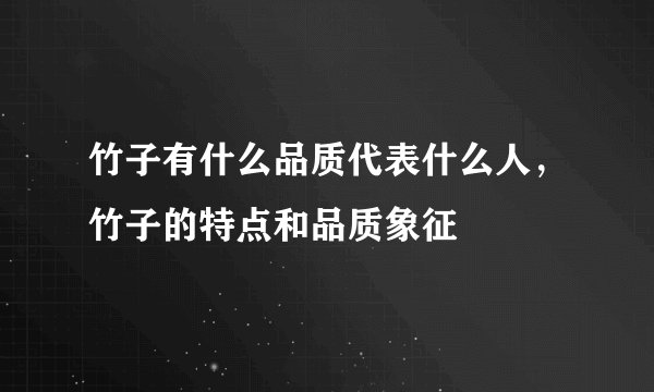竹子有什么品质代表什么人，竹子的特点和品质象征