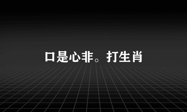 口是心非。打生肖