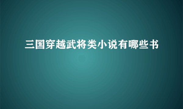三国穿越武将类小说有哪些书