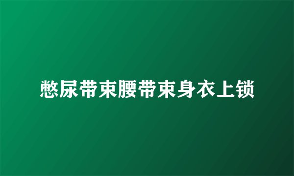 憋尿带束腰带束身衣上锁