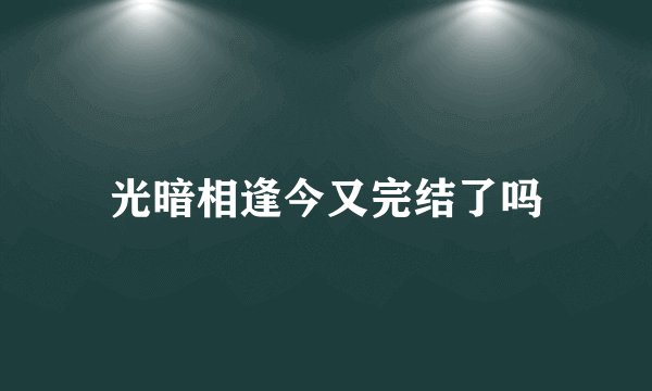光暗相逢今又完结了吗