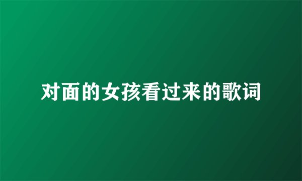 对面的女孩看过来的歌词