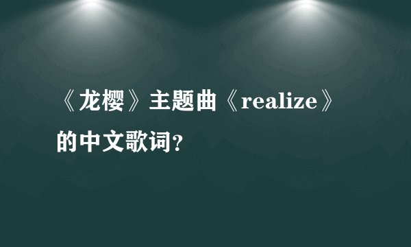 《龙樱》主题曲《realize》的中文歌词?