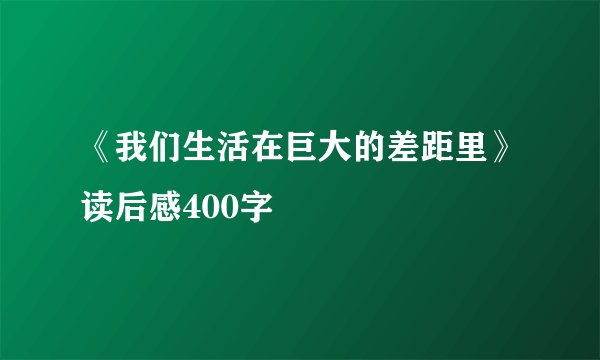 《我们生活在巨大的差距里》读后感400字
