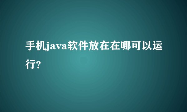 手机java软件放在在哪可以运行？