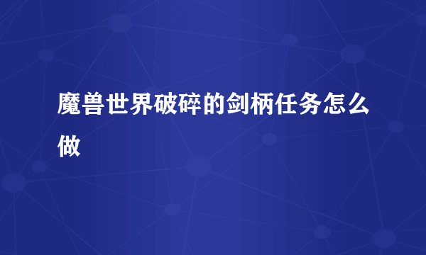 魔兽世界破碎的剑柄任务怎么做