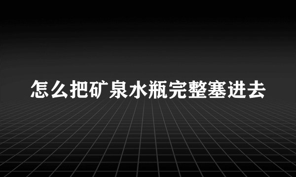 怎么把矿泉水瓶完整塞进去