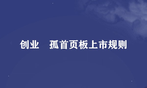 创业捜孤首页板上市规则