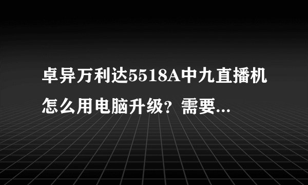 卓异万利达5518A中九直播机怎么用电脑升级？需要下载什么软件
