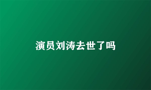 演员刘涛去世了吗