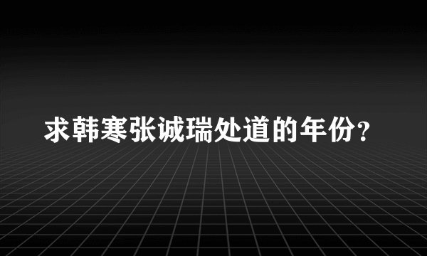 求韩寒张诚瑞处道的年份？