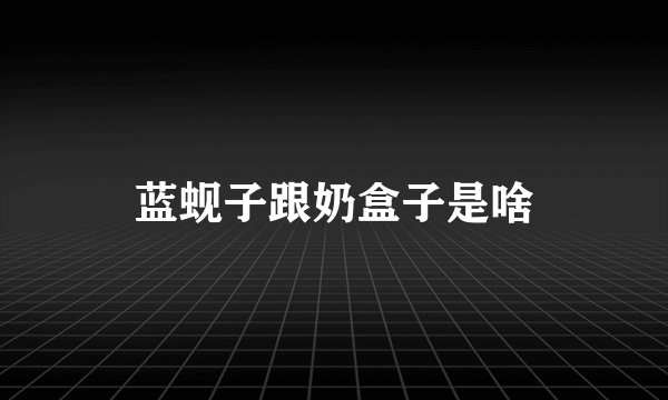 蓝蚬子跟奶盒子是啥