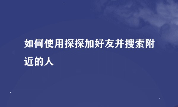 如何使用探探加好友并搜索附近的人