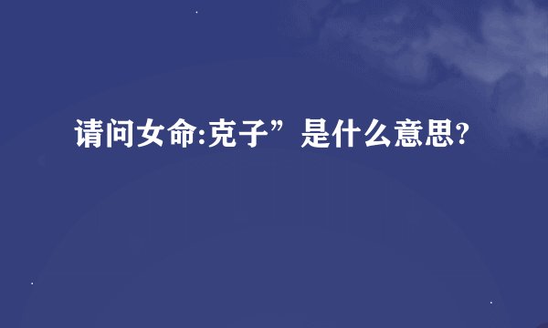 请问女命:克子”是什么意思?