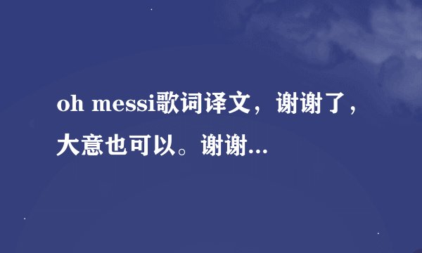 oh messi歌词译文，谢谢了，大意也可以。谢谢谢谢谢谢谢谢谢谢谢谢谢谢谢谢谢谢谢谢谢谢谢谢嘻嘻嘻谢谢谢