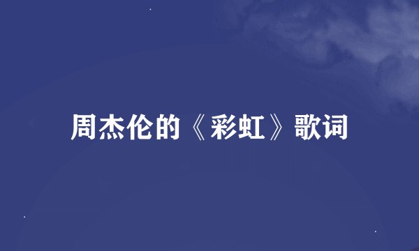 周杰伦的《彩虹》歌词