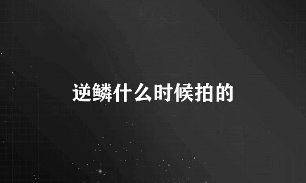 逆鳞什么时候拍的