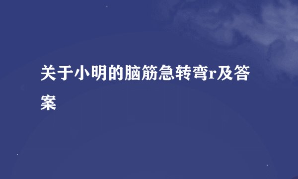 关于小明的脑筋急转弯r及答案