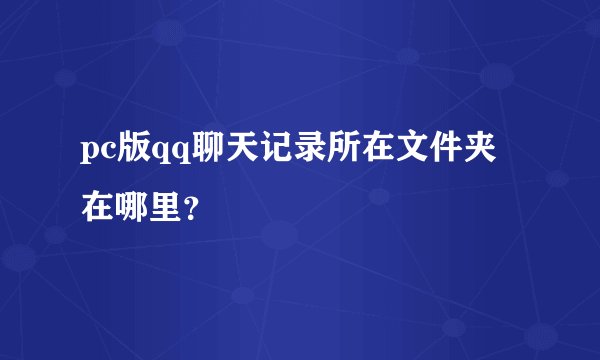 pc版qq聊天记录所在文件夹在哪里？