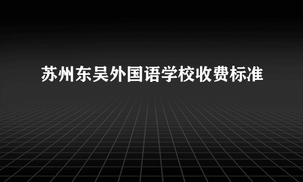 苏州东吴外国语学校收费标准