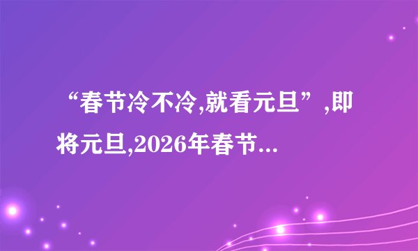 “春节冷不冷,就看元旦”,即将元旦,2026年春节会很冷吗?